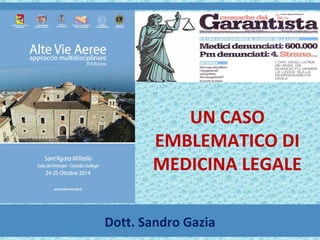 UN CASO 
EMBLEMATICO DI 
MEDICINA LEGALE 
Dott. Sandro Gazia 
 