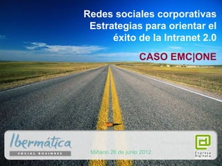 Redes sociales corporativas
 Estrategias para orientar el
      éxito de la Intranet 2.0
                   CASO EMC|ONE




                           Vitoria - Gasteiz, junio 2012

 Miñano 26 de junio 2012
                                         junio 2012/ 1
 