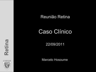 Reunião RetinaCaso Clínico22/09/2011 Marcelo Hosoume 