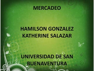 MERCADEOHAMILSON GONZALEZKATHERINE SALAZARUNIVERSIDAD DE SAN BUENAVENTURA 