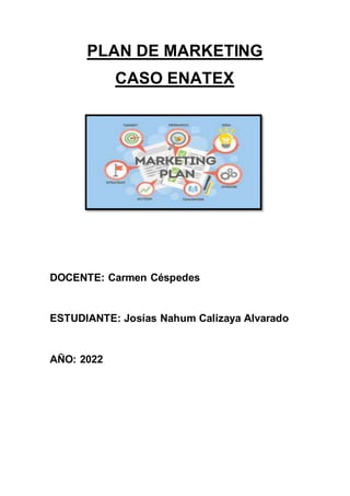 PLAN DE MARKETING
CASO ENATEX
DOCENTE: Carmen Céspedes
ESTUDIANTE: Josías Nahum Calizaya Alvarado
AÑO: 2022
 