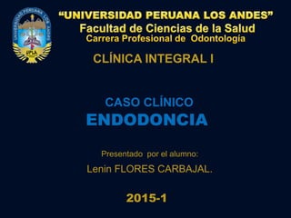 CASO CLÍNICO
ENDODONCIA
Presentado por el alumno:
Lenin FLORES CARBAJAL.
2015-1
CLÍNICA INTEGRAL I
 