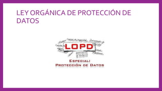 LEY ORGÁNICA DE PROTECCIÓN DE
DATOS
 