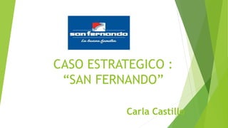 CASO ESTRATEGICO :
“SAN FERNANDO”
Carla Castillo
 