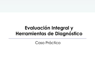 Evaluación Integral y Herramientas de Diagnóstico Caso Práctico 