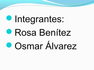Integrantes:
Rosa Benítez
Osmar Álvarez
 