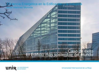 Eficiencia Energética en la Edificación y la Industria
Javier Martínez Moronta
Universidad Internacional de La Rioja
Caso de éxito
El Edificio más sostenible del mundo
 