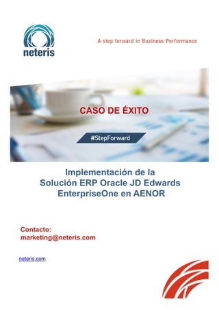 CASO DE ÉXITO
Contacto:
marketing@neteris.com
neteris.com
Implementación de la
Solución ERP Oracle JD Edwards
EnterpriseOne en AENOR
 