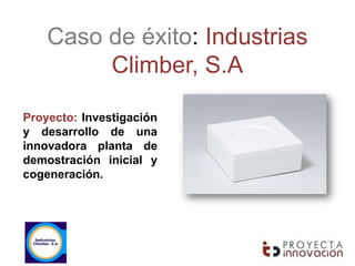 Caso de éxito: Industrias
         Climber, S.A

Proyecto: Investigación
y desarrollo de una
innovadora planta de
demostración inicial y
cogeneración.
 