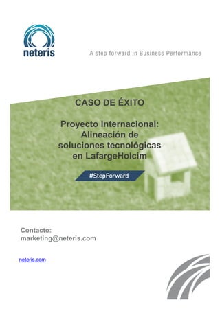 CASO DE ÉXITO
Proyecto Internacional:
Alineación de
soluciones tecnológicas
en LafargeHolcim
Contacto:
marketing@neteris.com
neteris.com
 