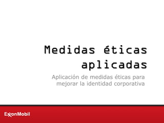 Medidas éticas
aplicadas
Aplicación de medidas éticas para
mejorar la identidad corporativa
 