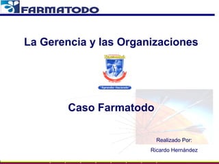 La Gerencia y las Organizaciones

Caso Farmatodo
Realizado Por:
Ricardo Hernández

 