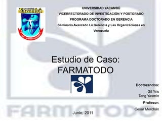 Estudio de Caso: FARMATODO Doctorandos: Gil Yris Tang Yasmín Profesor: Cesar Merchán Junio, 2011 
