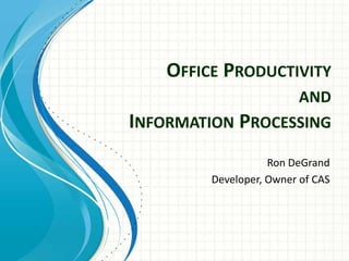 OFFICE PRODUCTIVITY
AND
INFORMATION PROCESSING
Ron DeGrand
Developer, Owner of CAS
 
