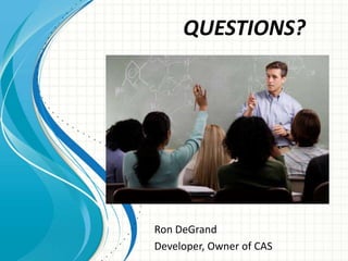 Ron DeGrand
Developer, Owner of CAS
QUESTIONS?
 