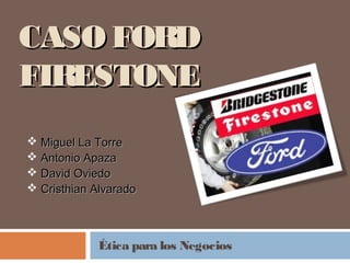 CASO FORD
FIRESTONE
 Miguel La Torre
 Antonio Apaza
 David Oviedo
 Cristhian Alvarado



             Ética para los Negocios
 