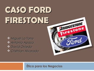CASO FORD
FIRESTONE
 Miguel La Torre
 Antonio Apaza
 David Oviedo
 Cristhian Alvarado



            Ética para los Negocios
 
