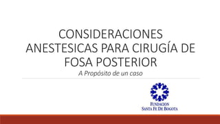CONSIDERACIONES
ANESTESICAS PARA CIRUGÍA DE
FOSA POSTERIOR
A Propósito de un caso
 
