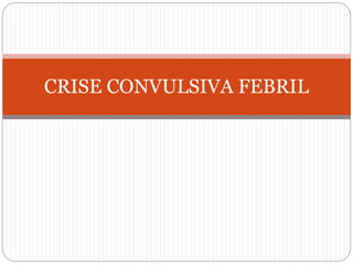 CRISE CONVULSIVA FEBRIL
 