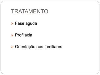 TRATAMENTO
 Fase aguda
 Profilaxia
 Orientação aos familiares
 
