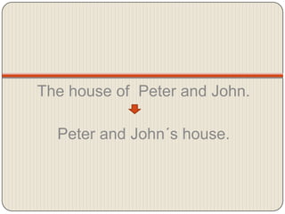 Thehouseof  Peter and John.Peter andJohn´s house.