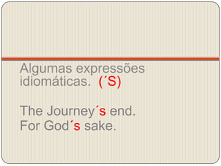 Algumas expressões idiomáticas.  (´S)TheJourney´s end.For God´ssake.