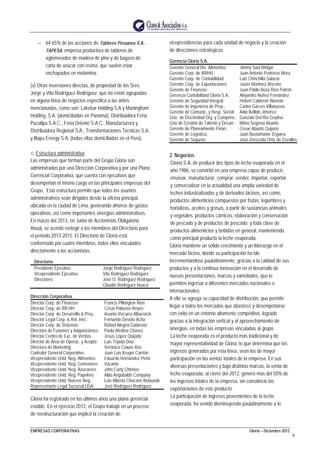 EMPRESAS CORPORATIVAS Gloria – Diciembre 2012
6
− 64.65% de las acciones de Tableros Peruanos S.A.-
TAPESA, empresa productora de tableros de
aglomerados de madera de pino y de bagazo de
caña de azúcar con resina, que suelen estar
enchapados en melamina.
(v) Otras inversiones directas, de propiedad de los Sres.
Jorge y Vito Rodríguez Rodríguez, que no están agrupadas
en alguna línea de negocios específica a las antes
mencionadas, como son: Lakebar Holding S.A.y Maningham
Holding. S.A. (domiciliadas en Panamá), Distribuidora Feria
Pucallpa S.A.C., Feria Oriente S.A.C., Manufacturera y
Distribuidora Regional S.A., Transformaciones Técnicas S.A.
y Illapu Energy S.A. (todas ellas domiciliadas en el Perú).
c. Estructura administrativa
Las empresas que forman parte del Grupo Gloria son
administradas por una Dirección Corporativa y por una Plana
Gerencial Corporativa, que cuenta con ejecutivos que
desempeñan el mismo cargo en las principales empresas del
Grupo. Esta estructura permite que todos los asuntos
administrativos sean dirigidos desde la oficina principal
ubicada en la ciudad de Lima, generando ahorros de gastos
operativos, así como importantes sinergias administrativas.
En marzo del 2013, en Junta de Accionistas Obligatoria
Anual, se acordó reelegir a los miembros del Directorio para
el periodo 2013-2015. El Directorio de Gloria está
conformado por cuatro miembros, todos ellos vinculados
directamente a los accionistas.
Directorio
Presidente Ejecutivo: Jorge Rodríguez Rodríguez
Vicepresidente Ejecutivo: Vito Rodríguez Rodríguez
Directores: José O. Rodríguez Rodríguez
Claudio Rodríguez Huaco
Dirección Corporativa
Director Corp. de Finanzas: Francis Pilkington Ríos
Director Corp. de RR.HH.: César Palacios Reyes
Director Corp. de Desarrollo & Proy.: Asunta Vizcarra Albarracin
Director Legal Corp. & Rel. Inst.: Fernando Devoto Acha
Director Corp. de Sistemas: Rafael Alegría Galarreta
Directora de Fusiones y Adquisiciones: Paola Medina Chavez
Director Centro de Exc. de Ventas: Jesús López Quijada
Director de Area de Operac. y Acopio: Luis Tejada Díaz
Directora de Marketing: Verónica Cowan Ros
Contralor General Corporativo: Juan Luis Kruger Carrión
Vicepresidente Unid. Neg. Alimentos: Eduardo Hernández Peña
Vicepresidente Unid. Neg. Cementero: Vacante
Vicepresidente Unid. Neg. Azucarero: John Carty Chirinos
Vicepresidente Unid. Neg. Papelero: Aldo Angobaldo Company
Vicepresidente Unid. Nuevos Neg.: Luis Alberto Chocano Belaunde
Representante Legal Sucursal USA: José Rodríguez Rodríguez
Gloria ha registrado en los últimos años una plana gerencial
estable. En el ejercicio 2012, el Grupo trabajó en un proceso
de reestructuración que implicó la creación de
vicepresidencias para cada unidad de negocio y la creación
de direcciones estratégicas.
Gerencia Gloria S.A.
Gerente General Div. Alimentos: Jimmy Suni Melgar
Gerente Corp. de RRHH.: Juan Antonio Pedreros Mora
Gerente Corp. de Contabilidad: Luis Chinchilla Salazar
Gerente Corp. de Exportaciones: Javier Martinez Briceño
Gerente de Finanzas: Juan Pablo Boza Rizo Patrón
Gerencia Contabilidad Gloria S.A.: Alejandro Núñez Fernández
Gerente de Seguridad Integral: Hebert Calderón Alemán
Gerente de Ingeniería de Proy.: Carlos Garcés Villanueva
Gerente de Comunic. y Resp. Social: Aida Bellido Jimenez
Grte. de Efectividad Org. y Compens.: Gonzalo Del Rio Goytiso
Grte de Gestión de Talento y Desarr.: Mirko Segovia Abanto
Gerente de Planeamiento Finan.: César Abanto Quijano
Gerente de Logística: Juan Bustamante Zegarra
Gerente de Seguros: José Zereceda Ortiz de Zevallos
2. Negocios
Gloria S.A. de producir dos tipos de leche evaporada en el
año 1986, se convirtió en una empresa capaz de producir,
envasar, manufacturar, comprar, vender, importar, exportar
y comercializar en la actualidad una amplia variedad de
leches industrializadas y de derivados lácteos, así como,
productos alimenticios compuestos por frutas, legumbres y
hortalizas, aceites y grasas, a partir de sustancias animales
y vegetales, productos cárnicos, elaboración y conservación
de pescado y de productos de pescado; y toda clase de
productos alimenticios y bebidas en general, manteniendo
como principal producto la leche evaporada.
Gloria mantiene un sólido crecimiento y un liderazgo en el
mercado lácteo, donde su participación ha ido
incrementándose paulatinamente, gracias a la calidad de sus
productos y a la continua innovación en el desarrollo de
nuevas presentaciones, marcas y variedades, que le
permiten ingresar a diferentes mercados nacionales e
internacionales.
A ello se agrega su capacidad de distribución, que permite
llegar a todos los mercados que abastece y desempeñarse
con éxito en un entorno altamente competitivo, logrado
gracias a la integración vertical y al aprovechamiento de
sinergias, en todas las empresas vinculadas al grupo.
La leche evaporada es el producto más tradicional y de
mayor representatividad de Gloria, lo que determina que los
ingresos generados por esta línea, sean los de mayor
participación en las ventas totales de la empresa. En sus
diversas presentaciones y bajo distintas marcas, la venta de
leche evaporada, al cierre del 2012, generó más del 50% de
los ingresos totales de la empresa, sin considerar las
exportaciones de este producto.
La participación de ingresos provenientes de la leche
evaporada, ha venido disminuyendo paulatinamente a lo
 