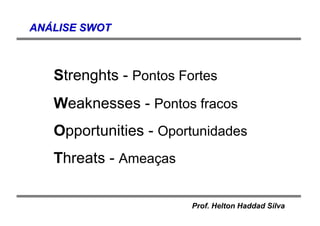 Prof. Helton Haddad Silva
Strenghts - Pontos Fortes
Weaknesses - Pontos fracos
Opportunities - Oportunidades
Threats - Ameaças
ANANÁÁLISE SWOTLISE SWOT
 