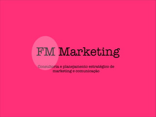 FM Marketing
Consultoria e planejamento estratégico de
marketing e comunicação

 