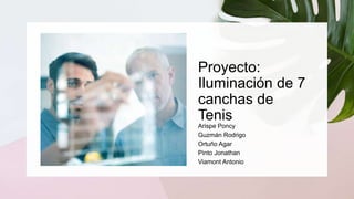 Proyecto:
Iluminación de 7
canchas de
Tenis
Arispe Poncy
Guzmán Rodrigo
Ortuño Agar
Pinto Jonathan
Viamont Antonio
 