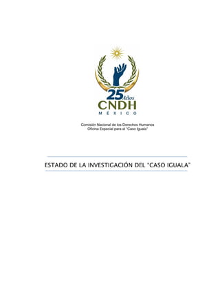 Comisión Nacional de los Derechos Humanos
Oficina Especial para el “Caso Iguala”
ESTADO DE LA INVESTIGACIÓN DEL “CASO IGUALA”
 