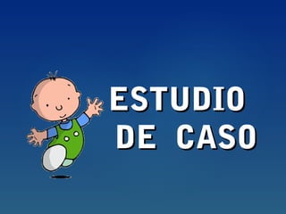 {{
ESTUDIOESTUDIO
DE CASODE CASO
 