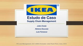 Estudo de Caso
Supply Chain Management
João Costa
Helena Gouveia
Luís Fonseca
PG Lean Management, CLT | SCM | Formador: João Paulo Pinto | maio, 2018
 