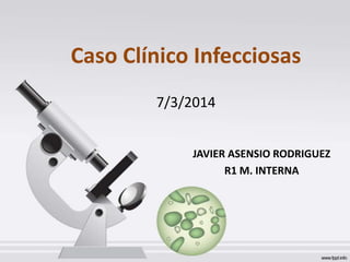 Caso Clínico Infecciosas
7/3/2014
JAVIER ASENSIO RODRIGUEZ
R1 M. INTERNA
 