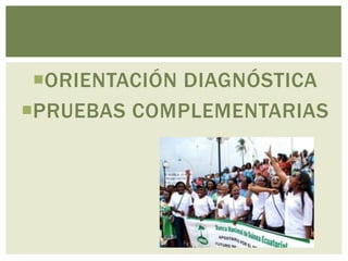 ORIENTACIÓN DIAGNÓSTICA
PRUEBAS COMPLEMENTARIAS