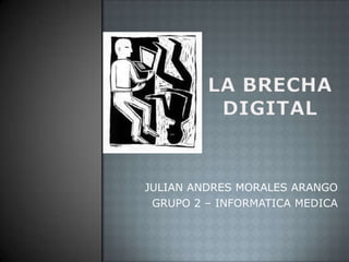 LA BRECHA DIGITAL JULIAN ANDRES MORALES ARANGO GRUPO 2 – INFORMATICA MEDICA 