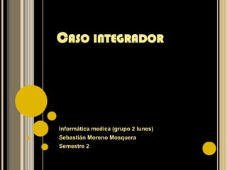 Caso integrador Informática medica (grupo 2 lunes)  Sebastián Moreno Mosquera  Semestre 2 