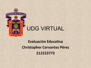 UDG VIRTUAL
Evaluación Educativa
Christopher Cervantes Pérez
212223773
 