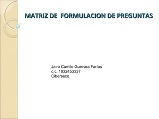 MATRIZ DE  FORMULACION DE PREGUNTAS  Jairo Camilo Guevara Farías c.c. 1032453337 Cibersexo 