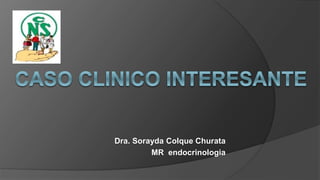 Dra. Sorayda Colque Churata
MR endocrinologia
 