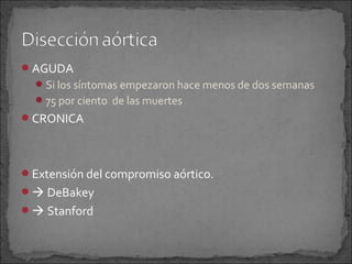 AGUDA
 Si los síntomas empezaron hace menos de dos semanas
 75 por ciento de las muertes

CRONICA

Extensión del compromiso aórtico.
 DeBakey
 Stanford

 