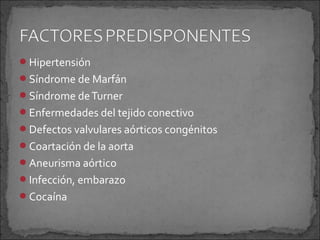 Hipertensión
Síndrome de Marfán
Síndrome de Turner
Enfermedades del tejido conectivo
Defectos valvulares aórticos congénitos
Coartación de la aorta
Aneurisma aórtico
Infección, embarazo
Cocaína

 