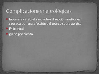 Isquemia cerebral asociada a disección aórtica es

causada por una afección del tronco supra aórtico
Es inusual
5 a 10 por ciento

 