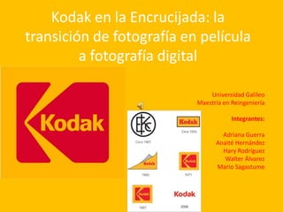 Kodak en la Encrucijada: la transición de fotografía en película a fotografía digital Universidad Galileo  Maestría en Reingeniería Integrantes: Adriana Guerra Anaité Hernández  Hary Rodríguez Walter Álvarez  Mario Sagastume 