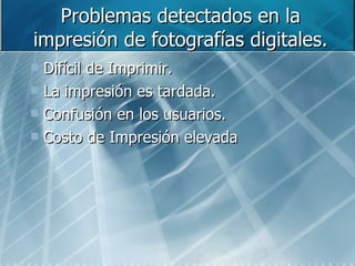 Problemas detectados en la impresión de fotografías digitales. Difícil de Imprimir. La impresión es tardada. Confusión en los usuarios. Costo de Impresión elevada 