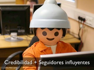 Foto: Flickr (yod)
Credibilidad + Seguidores inﬂuyentes
 