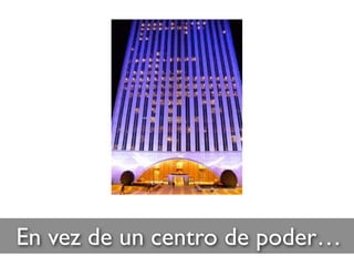 En vez de un centro de poder…
 