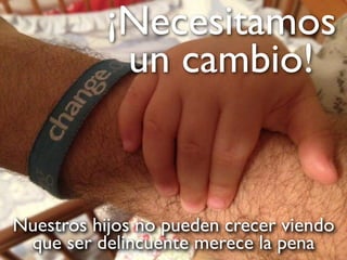 Nuestros hijos no pueden crecer viendo
que ser delincuente merece la pena
¡Necesitamos
un cambio!
 