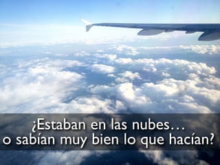 ¿Estaban en las nubes…
o sabían muy bien lo que hacían?
 