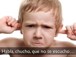 Habla, chucho, que no te escucho…
 